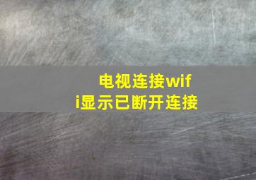 电视连接wifi显示已断开连接