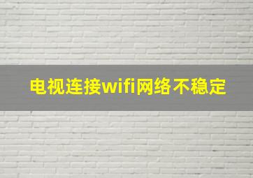 电视连接wifi网络不稳定