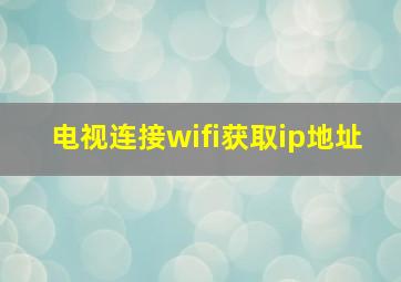 电视连接wifi获取ip地址