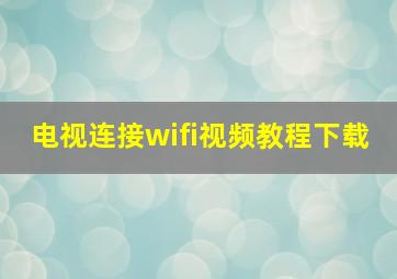 电视连接wifi视频教程下载