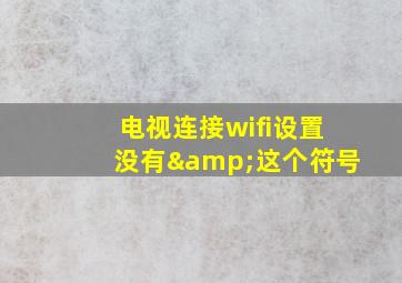 电视连接wifi设置没有&这个符号