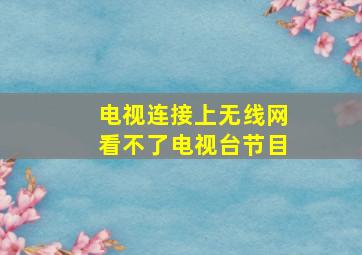 电视连接上无线网看不了电视台节目