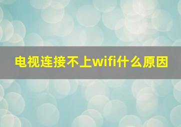 电视连接不上wifi什么原因