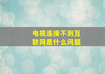 电视连接不到互联网是什么问题