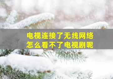 电视连接了无线网络怎么看不了电视剧呢