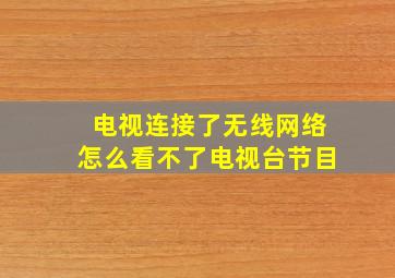 电视连接了无线网络怎么看不了电视台节目