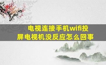 电视连接手机wifi投屏电视机没反应怎么回事