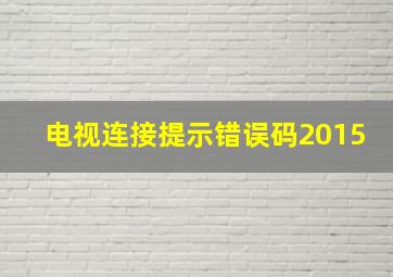 电视连接提示错误码2015