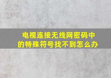 电视连接无线网密码中的特殊符号找不到怎么办