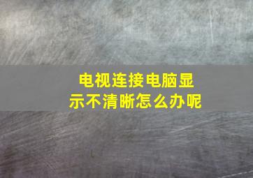 电视连接电脑显示不清晰怎么办呢