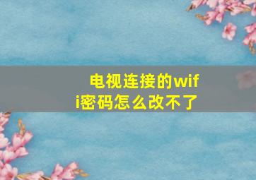 电视连接的wifi密码怎么改不了