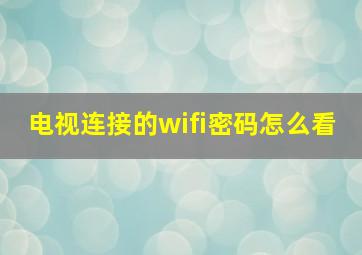 电视连接的wifi密码怎么看