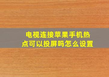 电视连接苹果手机热点可以投屏吗怎么设置