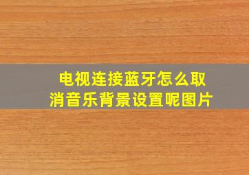 电视连接蓝牙怎么取消音乐背景设置呢图片