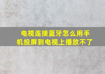 电视连接蓝牙怎么用手机投屏到电视上播放不了