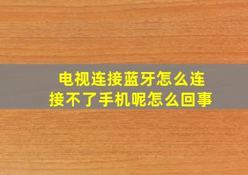 电视连接蓝牙怎么连接不了手机呢怎么回事