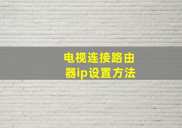 电视连接路由器ip设置方法