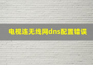 电视连无线网dns配置错误