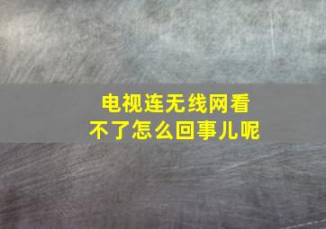 电视连无线网看不了怎么回事儿呢