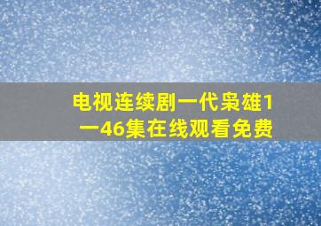 电视连续剧一代枭雄1一46集在线观看免费