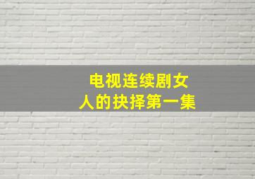 电视连续剧女人的抉择第一集