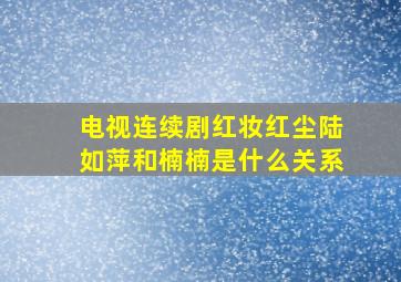 电视连续剧红妆红尘陆如萍和楠楠是什么关系