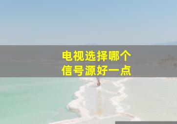 电视选择哪个信号源好一点