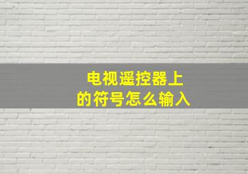 电视遥控器上的符号怎么输入