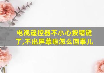 电视遥控器不小心按错键了,不出屏幕啦怎么回事儿