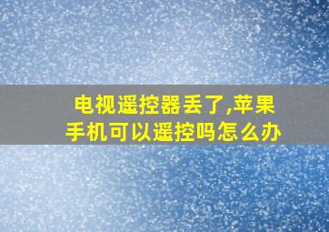 电视遥控器丢了,苹果手机可以遥控吗怎么办