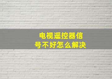 电视遥控器信号不好怎么解决