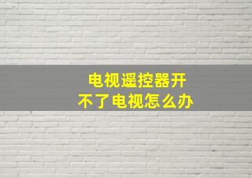 电视遥控器开不了电视怎么办