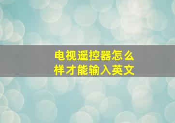 电视遥控器怎么样才能输入英文