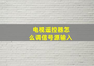 电视遥控器怎么调信号源输入