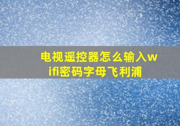 电视遥控器怎么输入wifi密码字母飞利浦