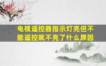 电视遥控器指示灯亮但不能遥控就不亮了什么原因