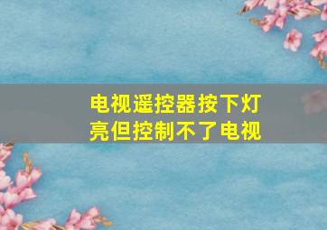 电视遥控器按下灯亮但控制不了电视