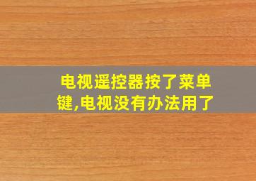 电视遥控器按了菜单键,电视没有办法用了