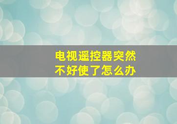 电视遥控器突然不好使了怎么办