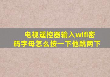 电视遥控器输入wifi密码字母怎么按一下他跳两下