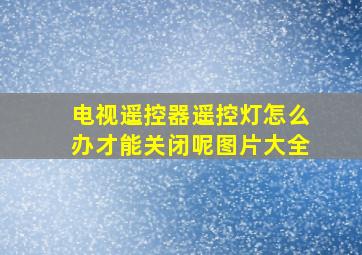 电视遥控器遥控灯怎么办才能关闭呢图片大全