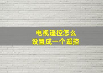 电视遥控怎么设置成一个遥控