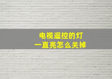 电视遥控的灯一直亮怎么关掉