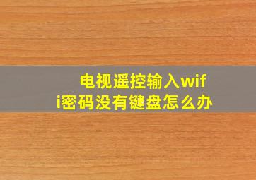 电视遥控输入wifi密码没有键盘怎么办