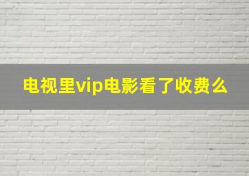 电视里vip电影看了收费么