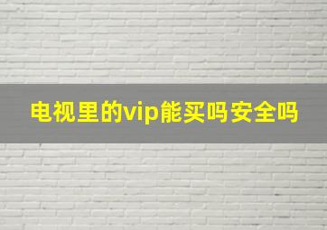 电视里的vip能买吗安全吗