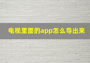 电视里面的app怎么导出来