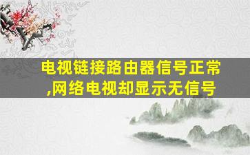 电视链接路由器信号正常,网络电视却显示无信号