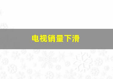 电视销量下滑