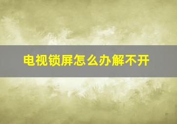 电视锁屏怎么办解不开